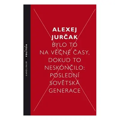 Bylo to na věčné časy, dokud to neskončilo Poslední sovětská generace - Alexej Jurčak