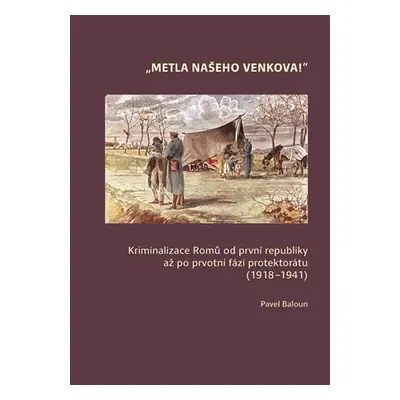 Metla našeho venkova! - Kriminalizace Romů od první republiky až po ­prvotní fázi protektorátu (