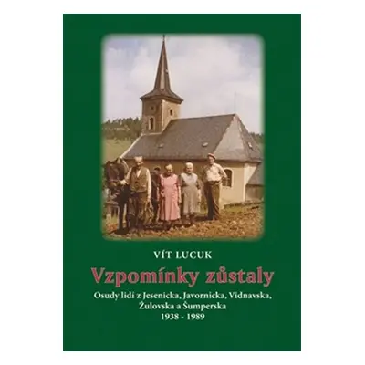 Vzpomínky zůstaly - Osudy lidí z Jesenicka, Javornicka, Vidnavska, Žulovska a Šumperska 1938-198