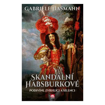 Skandální Habsburkové - Podivíni, zvrhlíci a šílenci - Gabriele Hasmann