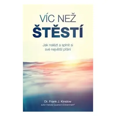 Víc než štěstí - Jak nalézt a splnit si své největší přání - Frank J. Kinslow