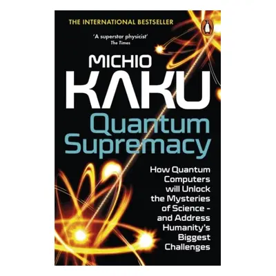 Quantum Supremacy: How Quantum Computers will Unlock the Mysteries of Science - and Address Huma