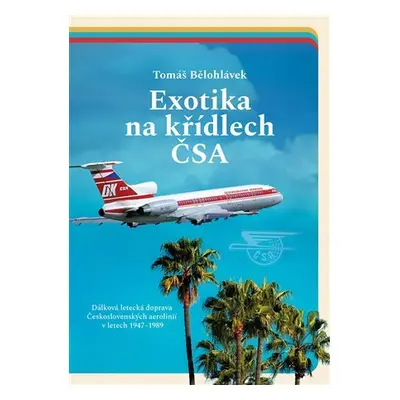 Exotika na křídlech ČSA - Dálková letecká doprava Československých aerolinií v letech 1947–1989 