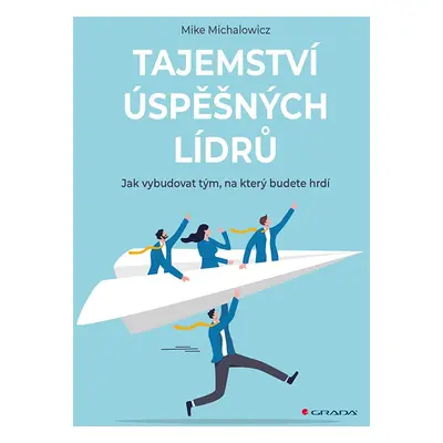 Tajemství úspěšných lídrů - Jak vybudovat tým, na který budete hrdí - Mike Michalowicz