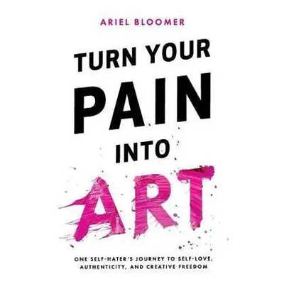 Turn Your Pain Into Art - Ariel Bloomer