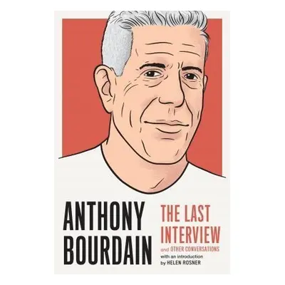 Anthony Bourdain: The Last Interview : And Other Conversations - Anthony Bourdain