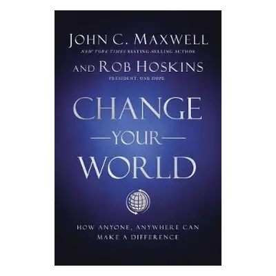 Change Your World : How Anyone, Anywhere Can Make a Difference - John C. Maxwell