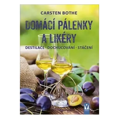 Domácí pálenky a likéry - Destilace, dochucování, stáčení - Carsten Bothe