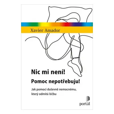 Nic mi není! Pomoc nepotřebuju! - Jak pomoci duševně nemocnému, který odmítá léčbu - Xavier Amad