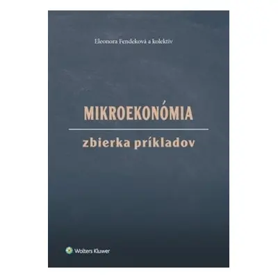 Mikroekonómia Zbierka príkladov - Eleonora Fendeková