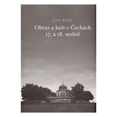 Obraz a kult v Čechách 17. a 18. století - Jan Royt