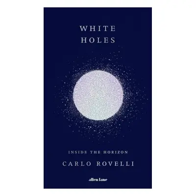 White Holes: Inside the Horizon, 1. vydání - Carlo Rovelli