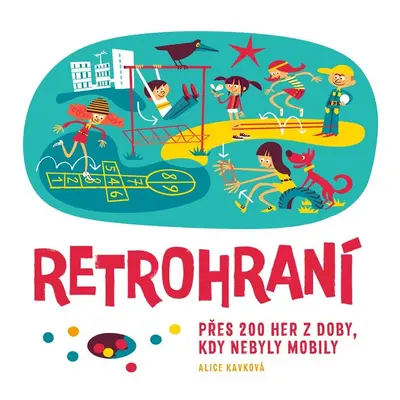 Retrohraní - Přes 200 her z doby, kdy nebyly mobily - Alice Kavková