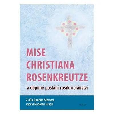 Mise Christiana Rosenkreutze a dějinné poslání rosikruciánství - Radomil Hradil