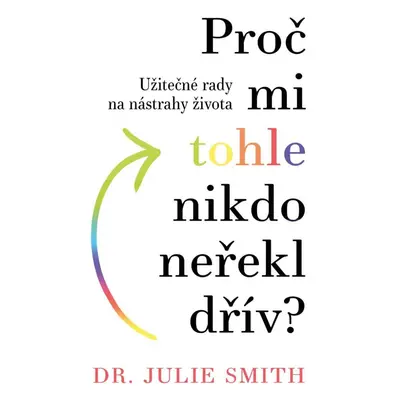 Proč mi tohle nikdo neřekl dřív - Užitečné rady na nástrahy života - Julie Smith