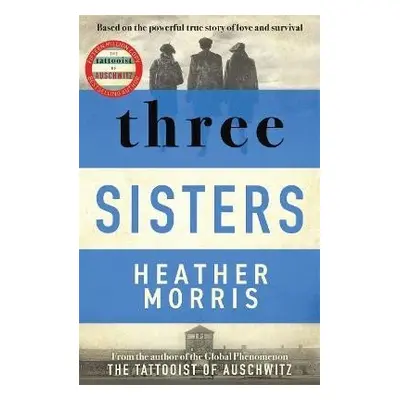 Three Sisters: A TRIUMPHANT STORY OF LOVE AND SURVIVAL FROM THE AUTHOR OF THE TATTOOIST OF AUSCH