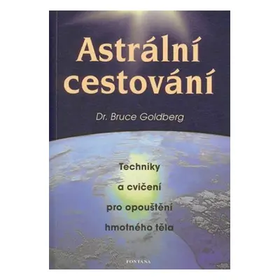 Astrální cestování - Techniky a cvičení pro opouštění hmotného těla - Bruce Goldberg