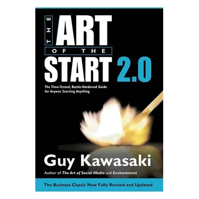 The Art of the Start 2.0 : The Time-Tested, Battle-Hardened Guide for Anyone Starting Anything -