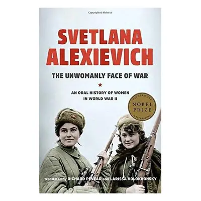 The Unwomanly Face of War: An Oral History of Women in World War II - Světlana Alexijevičová