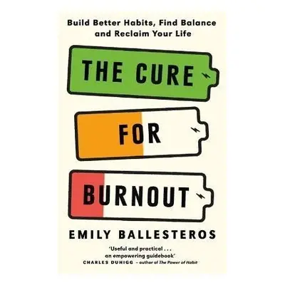 The Cure For Burnout: Build Better Habits, Find Balance and Reclaim Your Life - Emily Ballestero