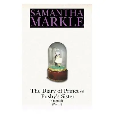 The Diary of Princess Pushy´s Sister : A Memoir Part 1 - Samantha Markle