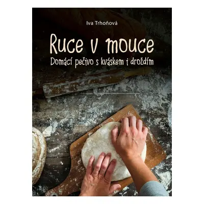 Ruce v mouce - Domácí pečivo s kváskem i droždím, 1. vydání - Iva Trhoňová