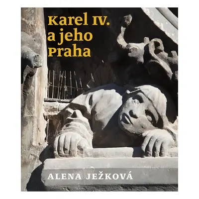 Karel IV. a jeho Praha - Alena Ježková