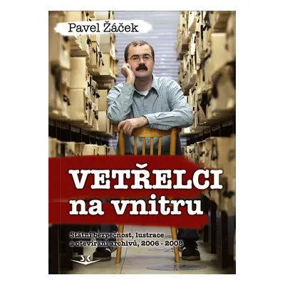 Vetřelci na vnitru - Státní bezpečnost, lustrace a otevírání archivů, 2006-2008 - Pavel Žáček