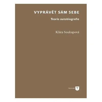 Vyprávět sám sebe - Teorie autobiografie - Klára Soukupová