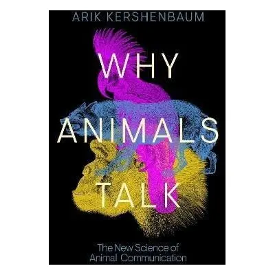 Why Animals Talk: The New Science of Animal Communication - Arik Kershenbaum