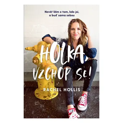 Holka, vzchop se! - Nevěř lžím o tom, kdo jsi, a buď sama sebou - Rachel Hollis