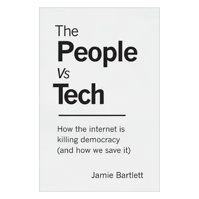 The People Vs Tech: How the internet is killing democracy (and how we save it) - Jamie Bartlett