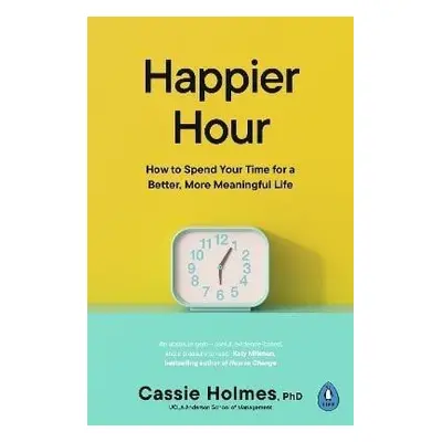 Happier Hour: How to Spend Your Time for a Better, More Meaningful Life - Cassie Holmes