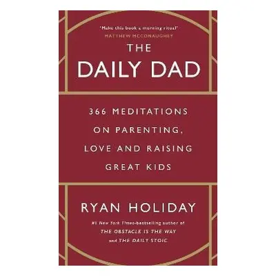 The Daily Dad: 366 Meditations on Parenting, Love and Raising Great Kids - Ryan Holiday