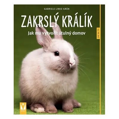 Zakrslý králík - Jak mu vytvořit útulný domov - Jak na to - Gabriele Linke-Grün