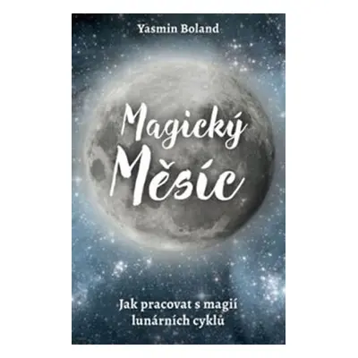 Magický měsíc - Jak pracovat s magií lunárních cyklů - Yasmin Boland