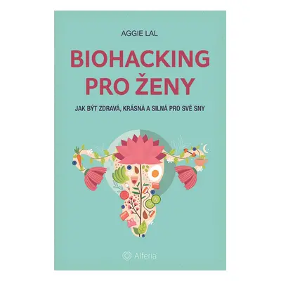 Biohacking pro ženy - Jak být zdravá, krásná a silná pro své sny - Aggie Lal