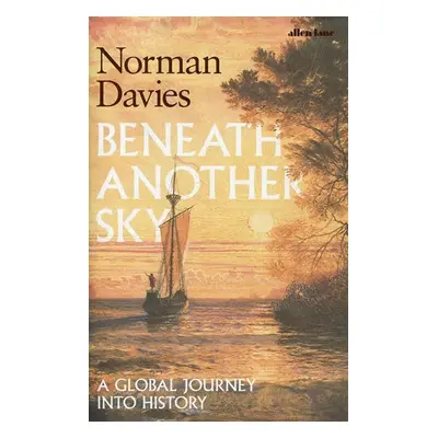 Beneath Another Sky: A Global Journey into History - Norman Davies