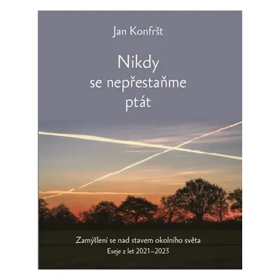 Nikdy se nepřestaňte ptát - Zamýšlení se nad stavem okolního světa. Eseje z let 2021-2023 - Jan 