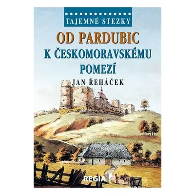 Tajemné stezky - Od Pardubic k českomoravskému pomezí - Jan Řeháček