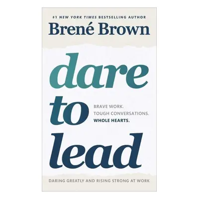 Dare to Lead : Brave Work. Tough Conversations. Whole Hearts. - Brene Brown