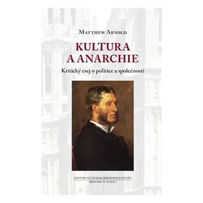 Kultura a anarchie - Kritický esej o politice a společnosti - Matthew Arnold