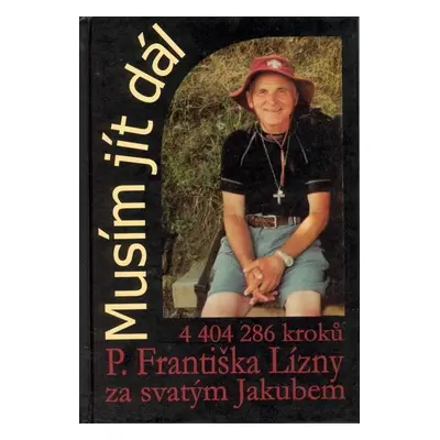 Musím jít dál - 4 404 286 kroků P. Františka Lízny za svatým Jakubem - František Lízna