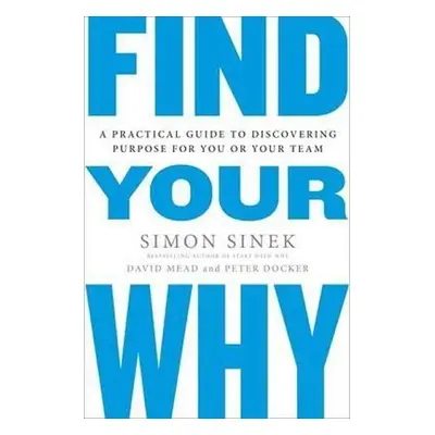 Find Your Why : A Practical Guide for Discovering Purpose for You and Your Team - Simon Sinek