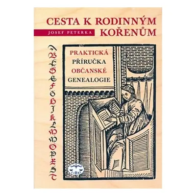 Cesta k rodinným kořenům - Praktická příručka občanské genealogie - Josef Peterka