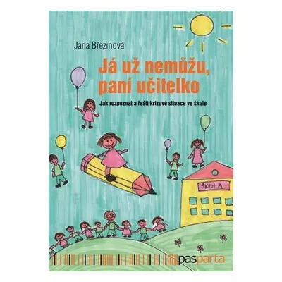 Já už nemůžu, paní učitelko - Jak rozpoznat a řešit krizové situace ve škole - Jana Březinová