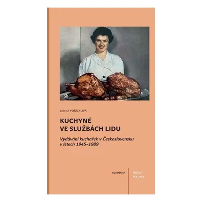 Kuchyně ve službách lidu - Vydávání kuchařek v Československu v letech 1945-1989 - Lenka Pořízko