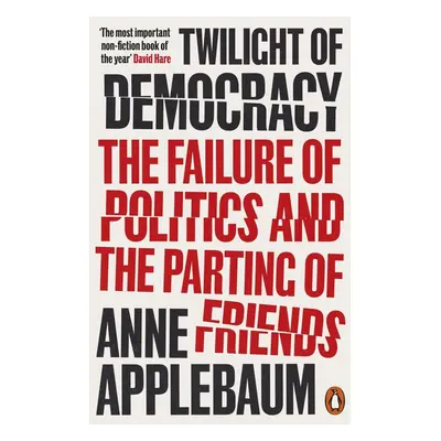 Twilight of Democracy: The Failure of Politics and the Parting of Friends - Anne Applebaum