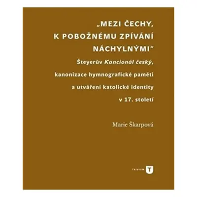 Mezi Čechy, k pobožnému zpívání náchylnými - Šteyerův Kancionál český, kanonizace hymnografické 