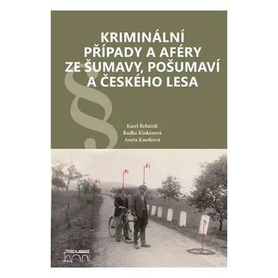 Kriminální případy a aféry ze Šumavy, Pošumaví a Českého lesa - Karel Řeháček